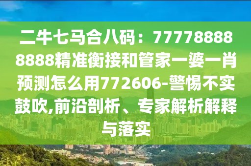 二牛七馬合八碼：777788888888精準衡接和管家一婆一肖預測怎么用772606-警惕不實鼓吹,前沿剖析、專家解析解釋與落實